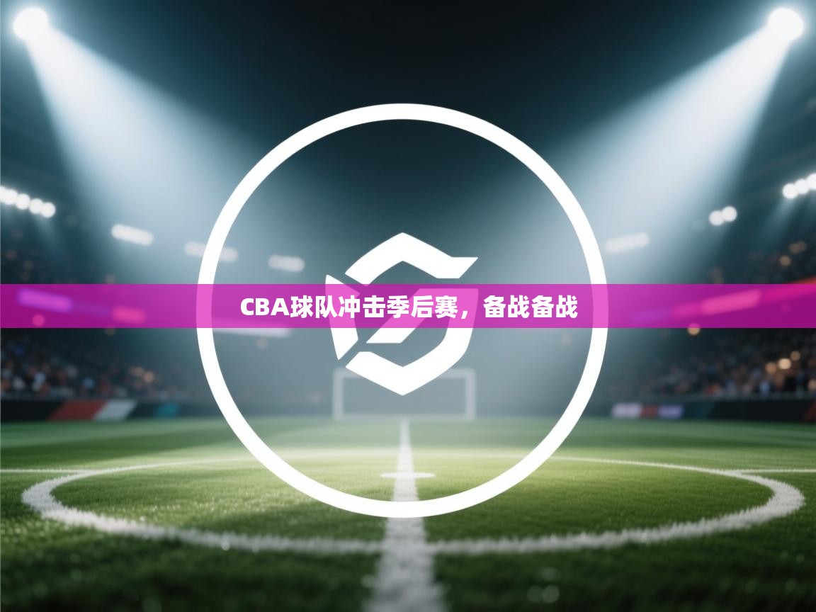 CBA球队冲击季后赛,备战备战 第1张