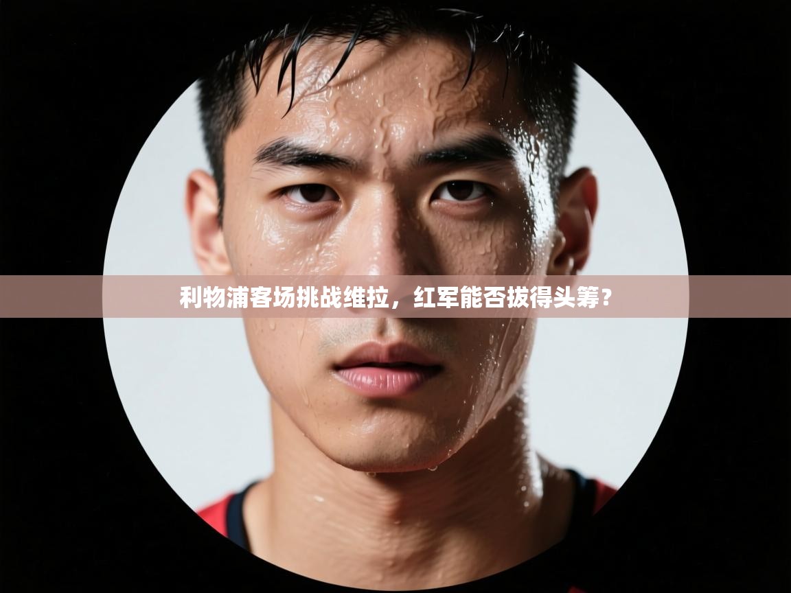 利物浦客场挑战维拉，红军能否拔得头筹？  第1张