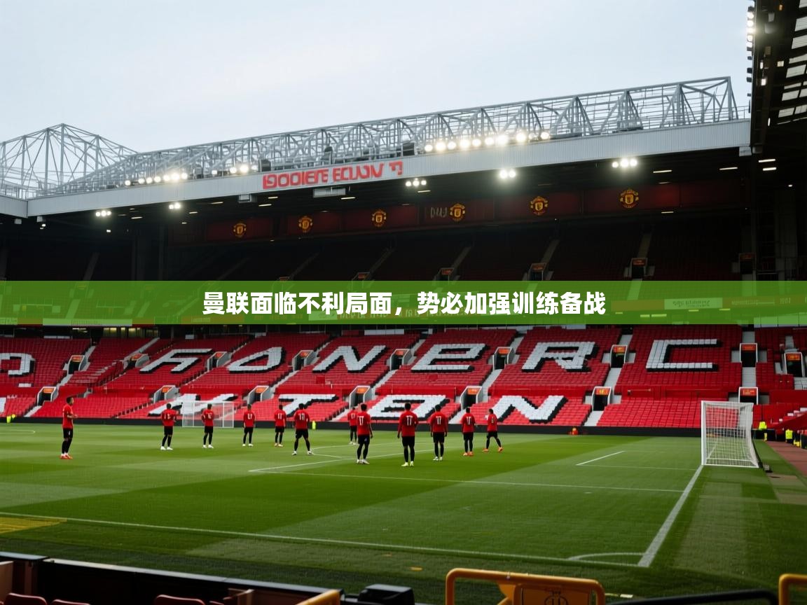 曼联面临不利局面，势必加强训练备战  第2张