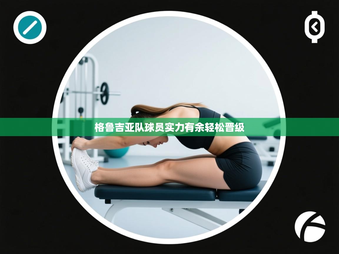 格鲁吉亚队球员实力有余轻松晋级  第2张