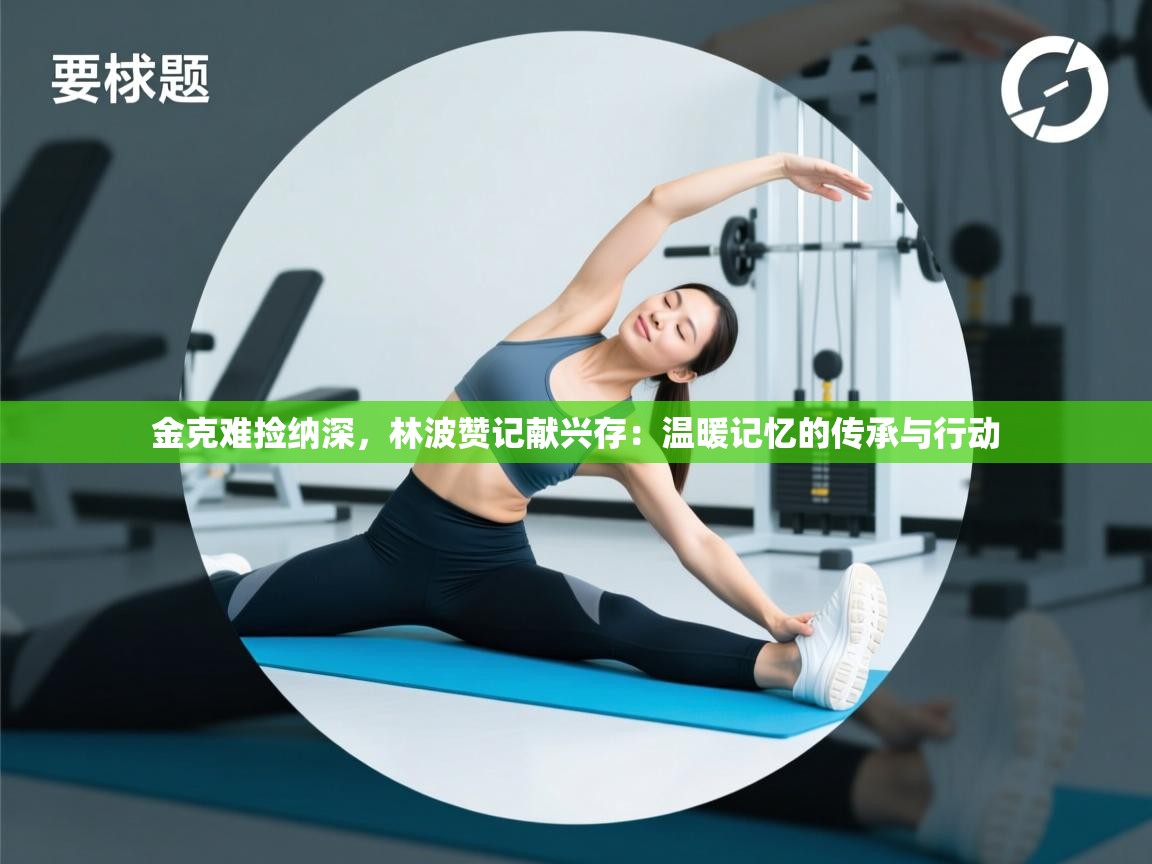 金克难捡纳深，林波赞记献兴存：温暖记忆的传承与行动  第1张